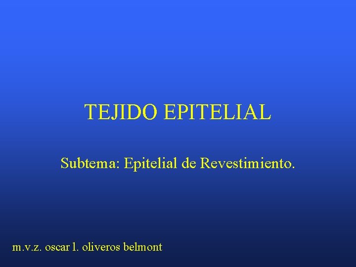 TEJIDO EPITELIAL Subtema: Epitelial de Revestimiento. m. v. z. oscar l. oliveros belmont 