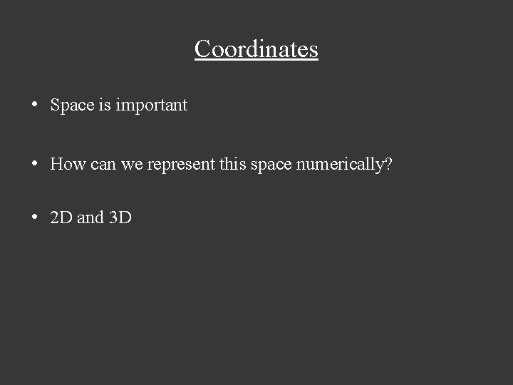 Coordinates • Space is important • How can we represent this space numerically? •