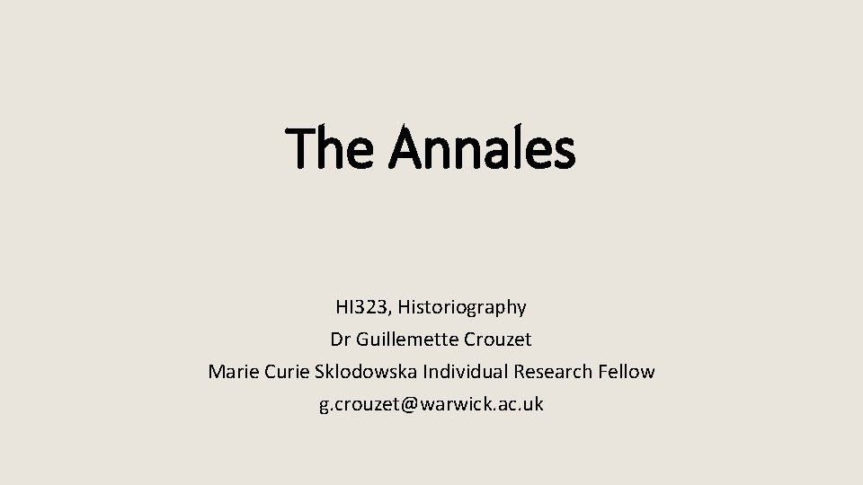The Annales HI 323, Historiography Dr Guillemette Crouzet Marie Curie Sklodowska Individual Research Fellow