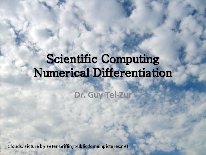 Scientific Computing Numerical Differentiation Dr. Guy Tel-Zur Clouds. Picture by Peter Griffin, publicdomainpictures. net