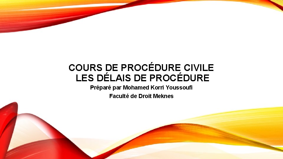 COURS DE PROCÉDURE CIVILE LES DÉLAIS DE PROCÉDURE Préparé par Mohamed Korri Youssoufi Faculté