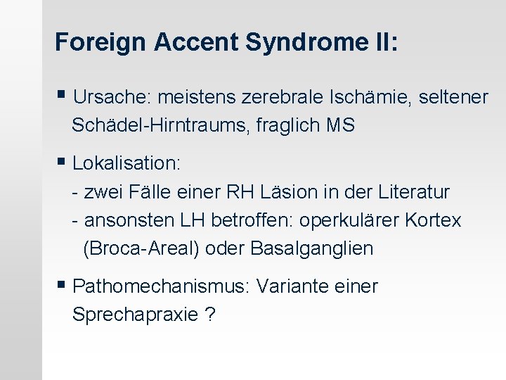 Foreign Accent Syndrome II: § Ursache: meistens zerebrale Ischämie, seltener Schädel-Hirntraums, fraglich MS §