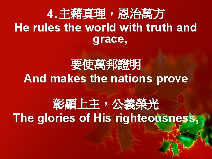 4. 主藉真理，恩治萬方 He rules the world with truth and grace, 要使萬邦證明 And makes the