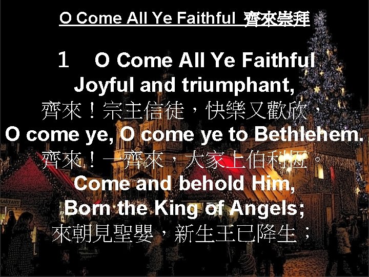 O Come All Ye Faithful 齊來崇拜 １　O Come All Ye Faithful Joyful and triumphant,