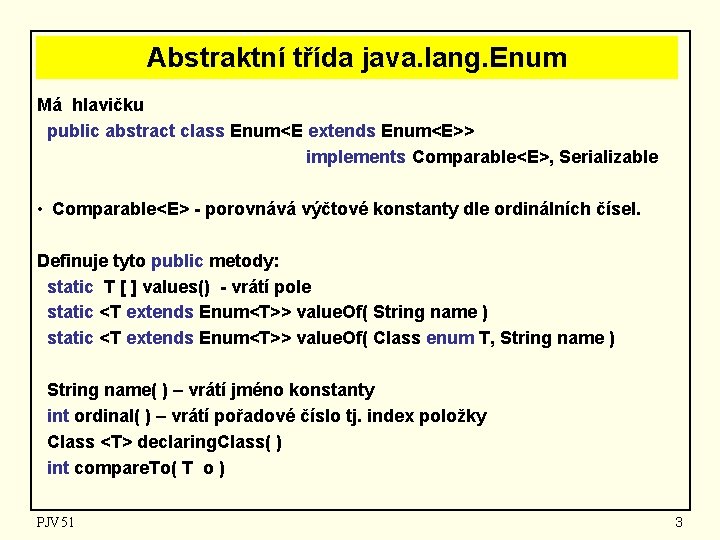 Abstraktní třída java. lang. Enum Má hlavičku public abstract class Enum<E extends Enum<E>> implements