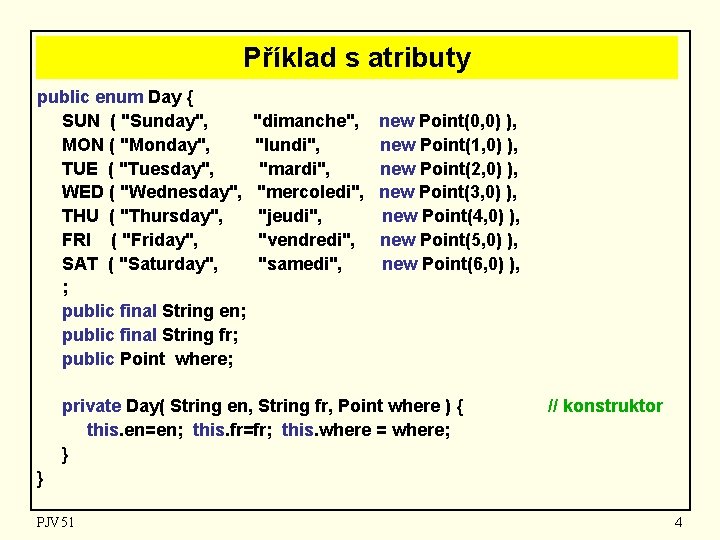 Příklad s atributy public enum Day { SUN ( "Sunday", MON ( "Monday", TUE