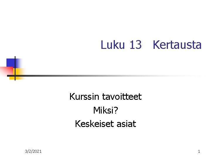 Luku 13 Kertausta Kurssin tavoitteet Miksi? Keskeiset asiat 3/2/2021 1 