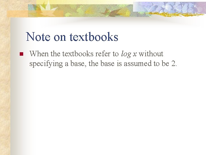 Note on textbooks n When the textbooks refer to log x without specifying a