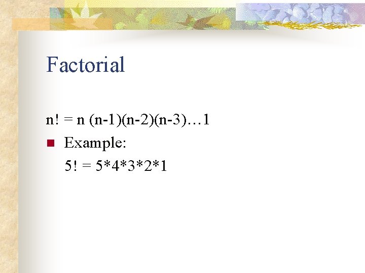 Factorial n! = n (n-1)(n-2)(n-3)… 1 n Example: 5! = 5*4*3*2*1 