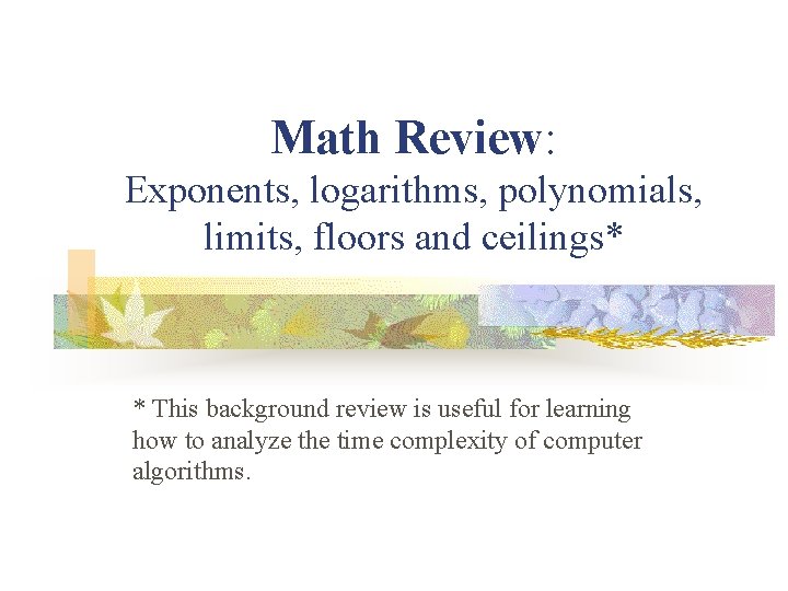 Math Review: Exponents, logarithms, polynomials, limits, floors and ceilings* * This background review is