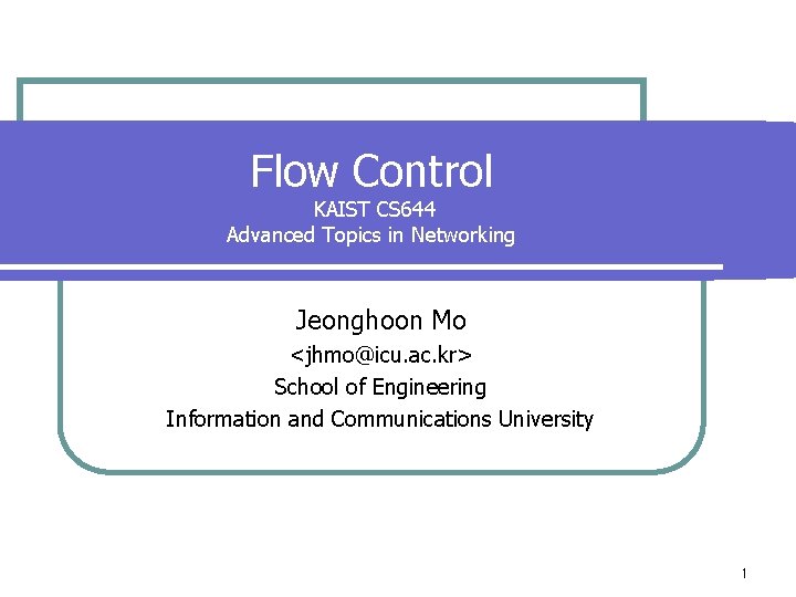 Flow Control KAIST CS 644 Advanced Topics in Networking Jeonghoon Mo <jhmo@icu. ac. kr>