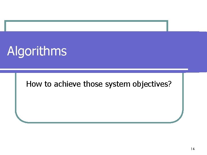 Algorithms How to achieve those system objectives? 14 