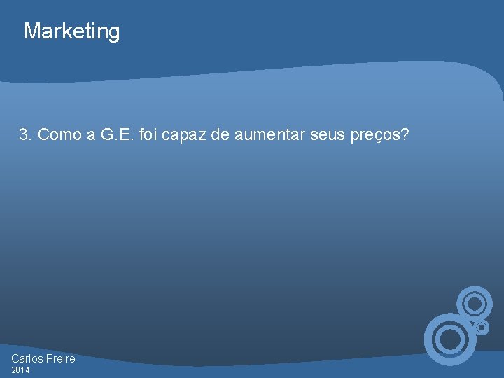 Marketing 3. Como a G. E. foi capaz de aumentar seus preços? Carlos Freire
