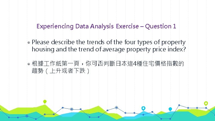 Experiencing Data Analysis Exercise – Question 1 ◉ Please describe the trends of the