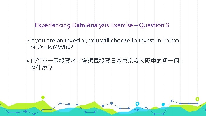 Experiencing Data Analysis Exercise – Question 3 ◉ If you are an investor, you