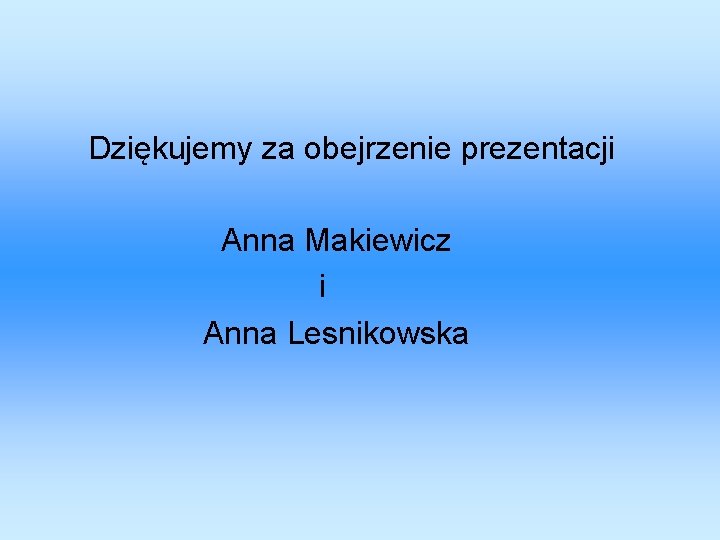 Dziękujemy za obejrzenie prezentacji Anna Makiewicz i Anna Lesnikowska 