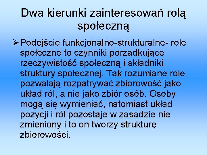 Dwa kierunki zainteresowań rolą społeczną Podejście funkcjonalno-strukturalne- role społeczne to czynniki porządkujące rzeczywistość społeczną