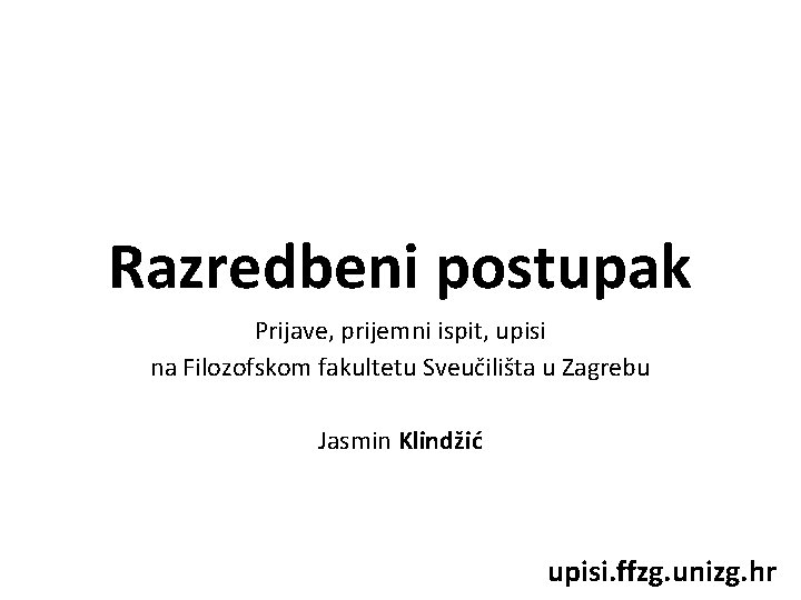 Razredbeni postupak Prijave, prijemni ispit, upisi na Filozofskom fakultetu Sveučilišta u Zagrebu Jasmin Klindžić