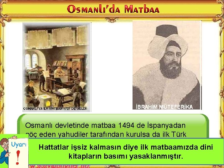 Osmanlı devletinde matbaa 1494 de İspanyadan göç eden yahudiler tarafından kurulsa da ilk Türk