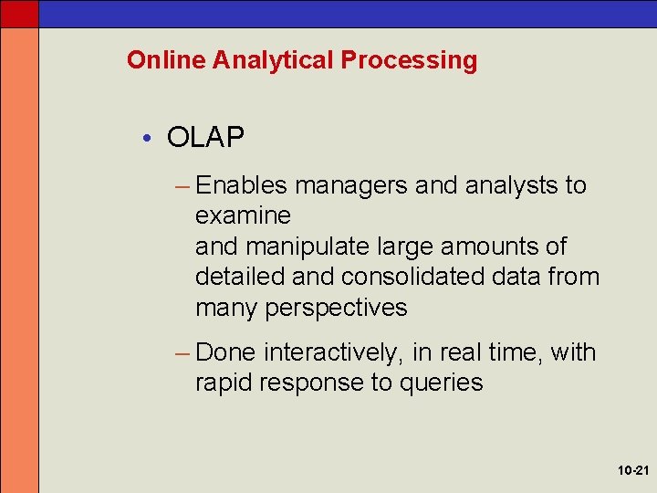 Online Analytical Processing • OLAP – Enables managers and analysts to examine and manipulate