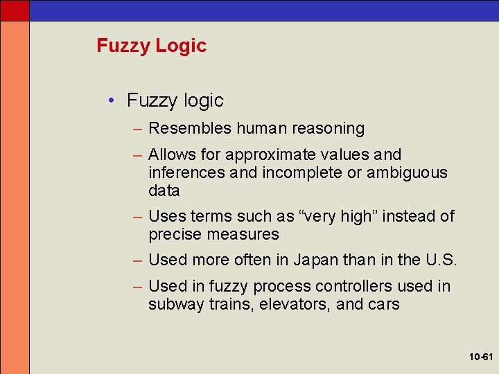 Fuzzy Logic • Fuzzy logic – Resembles human reasoning – Allows for approximate values