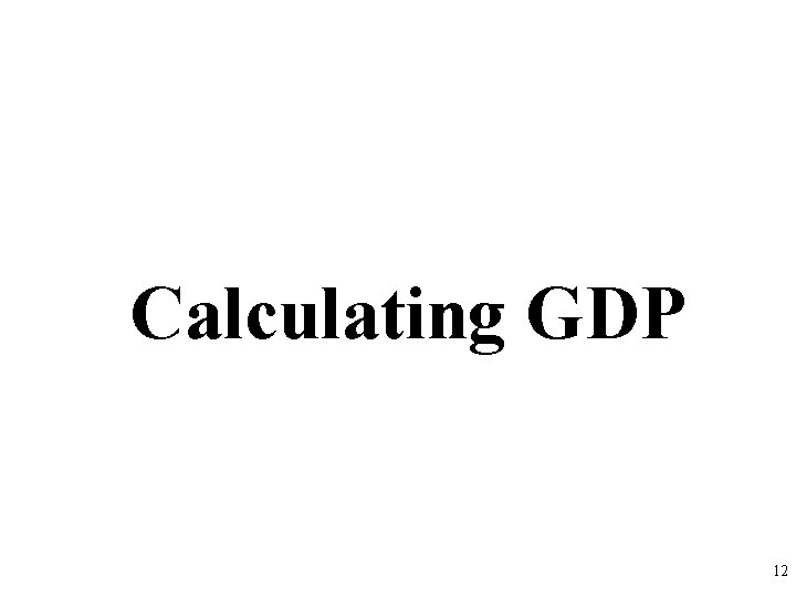 Calculating GDP 12 Calculating GDP 12