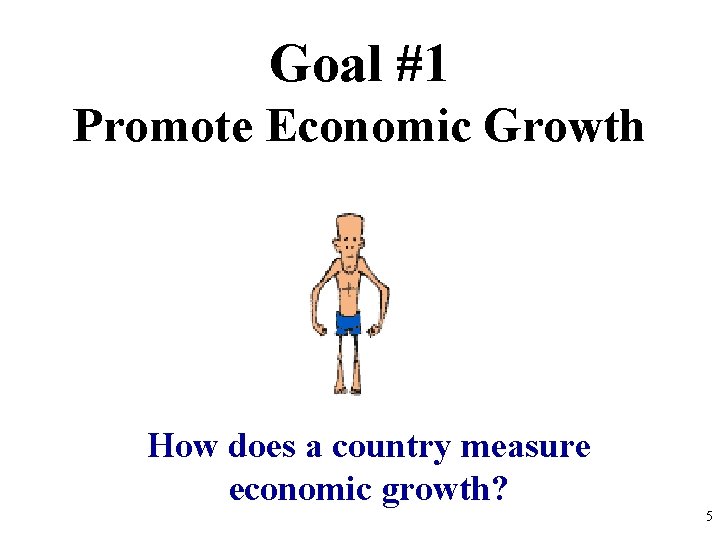 Goal #1 Promote Economic Growth How does a country measure economic growth? 5 Goal #1 Promote Economic Growth How does a country measure economic growth? 5