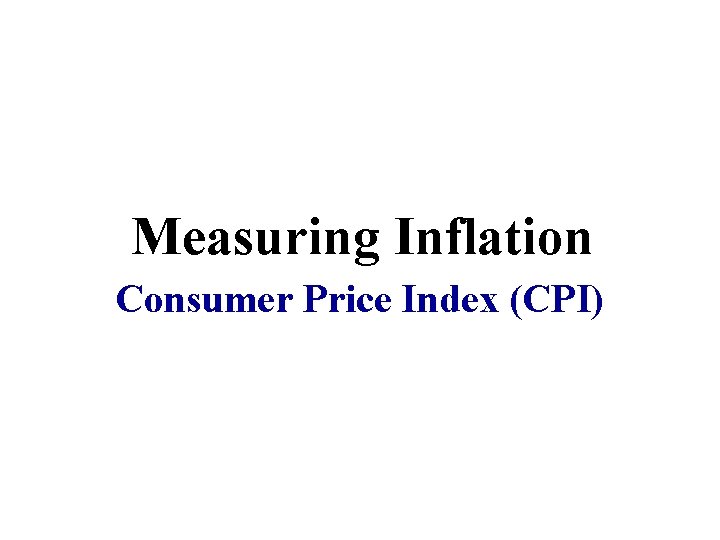 Measuring Inflation Consumer Price Index (CPI) Measuring Inflation Consumer Price Index (CPI)
