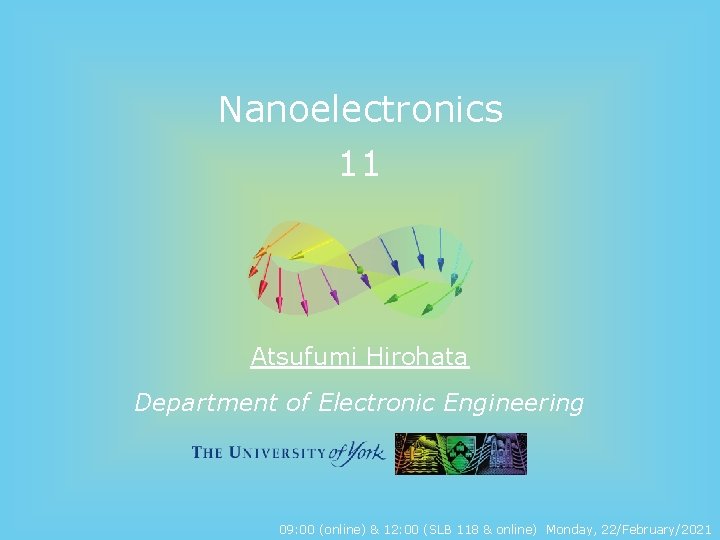 Nanoelectronics 11 Atsufumi Hirohata Department of Electronic Engineering 09: 00 (online) & 12: 00