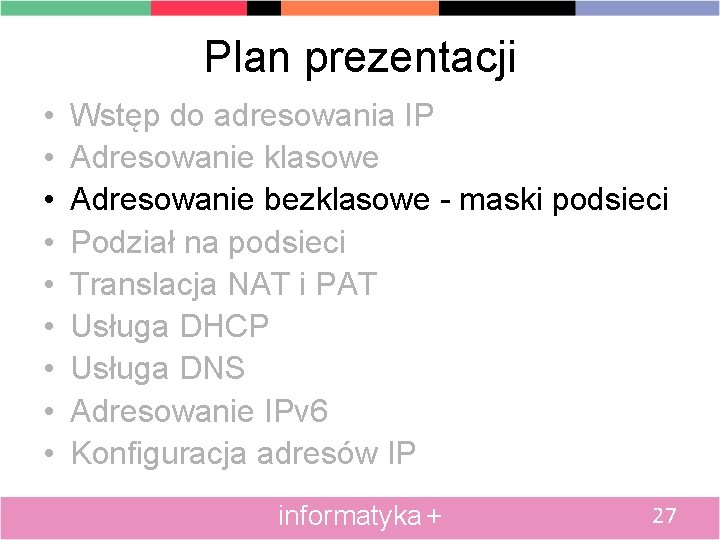 Plan prezentacji • • • Wstęp do adresowania IP Adresowanie klasowe Adresowanie bezklasowe -