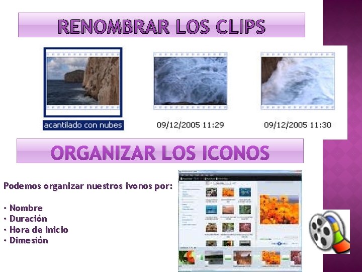 RENOMBRAR LOS CLIPS ORGANIZAR LOS ICONOS Podemos organizar nuestros ivonos por: • Nombre •