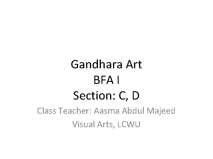 Gandhara Art BFA I Section: C, D Class Teacher: Aasma Abdul Majeed Visual Arts,