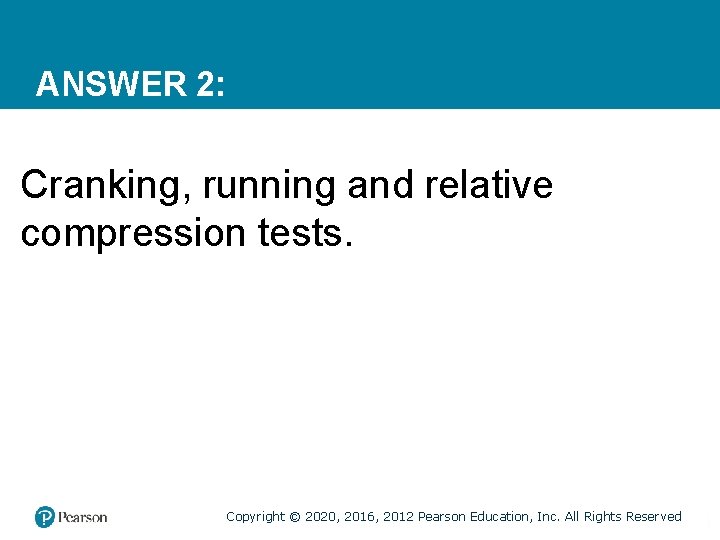 ANSWER 2: Cranking, running and relative compression tests. Copyright © 2020, 2016, 2012 Pearson