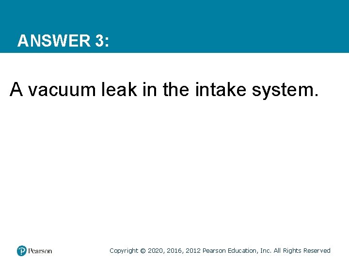 ANSWER 3: A vacuum leak in the intake system. Copyright © 2020, 2016, 2012