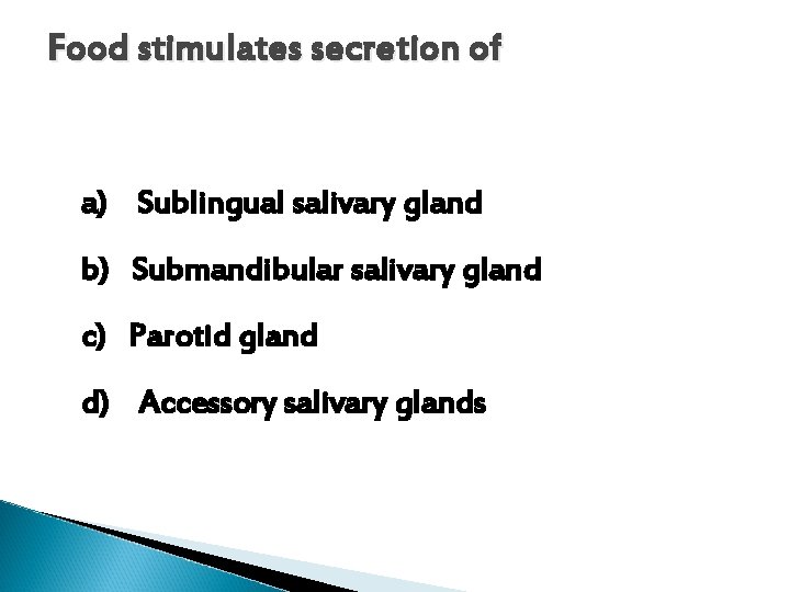 Food stimulates secretion of a) Sublingual salivary gland b) Submandibular salivary gland c) Parotid