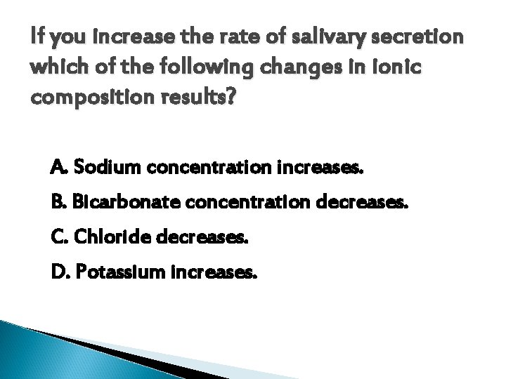 If you increase the rate of salivary secretion which of the following changes in