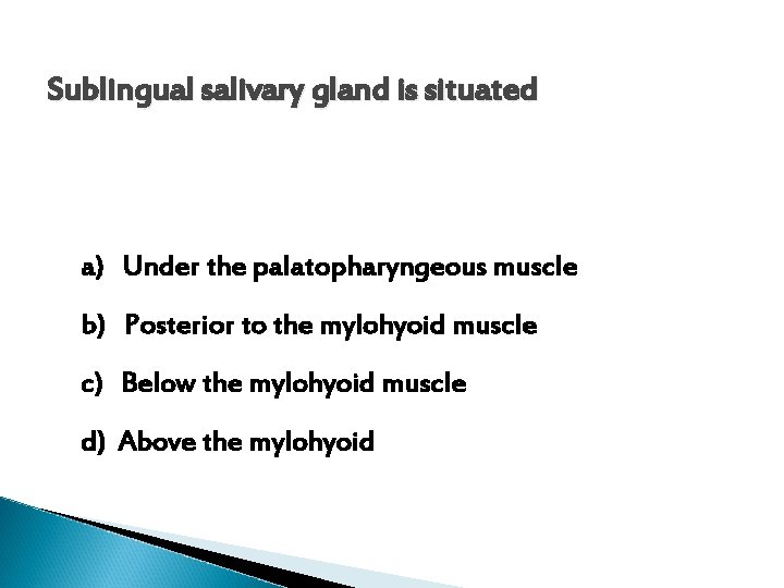 Sublingual salivary gland is situated a) Under the palatopharyngeous muscle b) Posterior to the