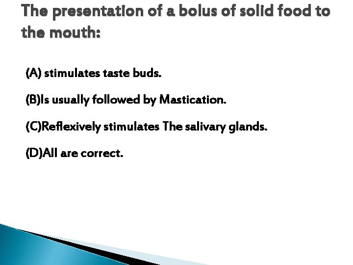 The presentation of a bolus of solid food to the mouth: (A) stimulates taste