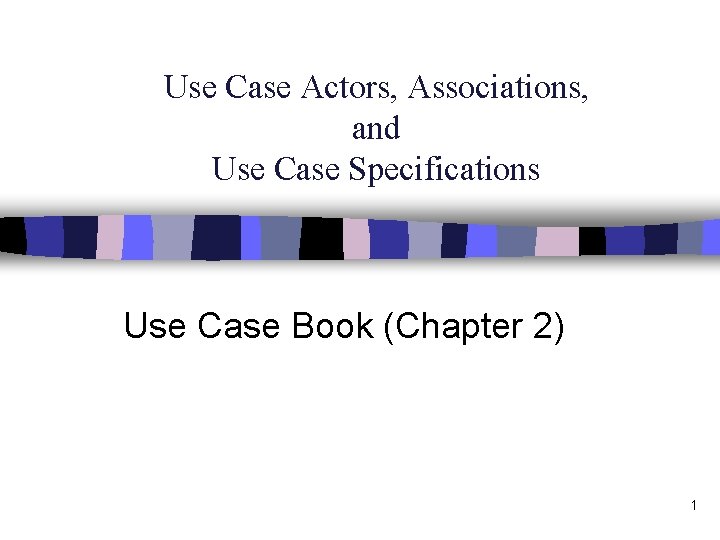 Use Case Actors, Associations, and Use Case Specifications Use Case Book (Chapter 2) 1
