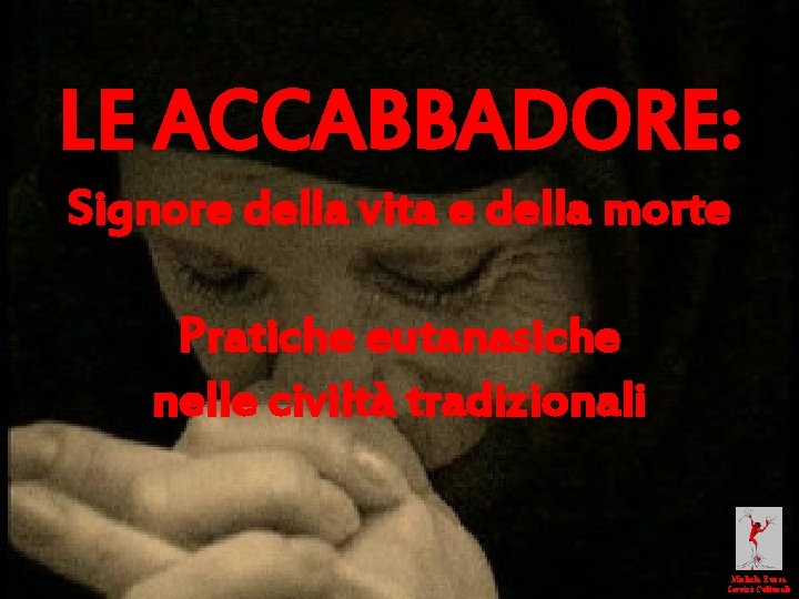 LE ACCABBADORE: Signore della vita e della morte Pratiche eutanasiche nelle civiltà tradizionali Michela