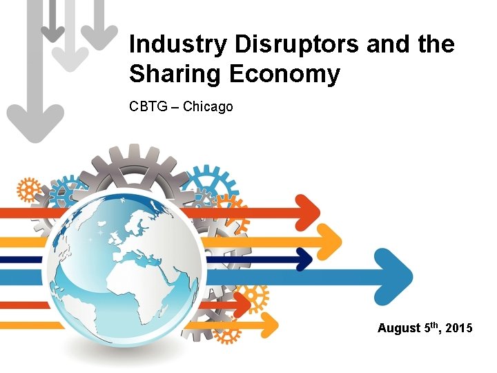 Industry Disruptors and the Sharing Economy CBTG – Chicago August 5 th, 2015 