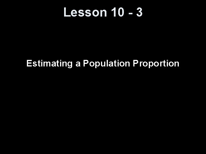 Lesson 10 - 3 Estimating a Population Proportion 