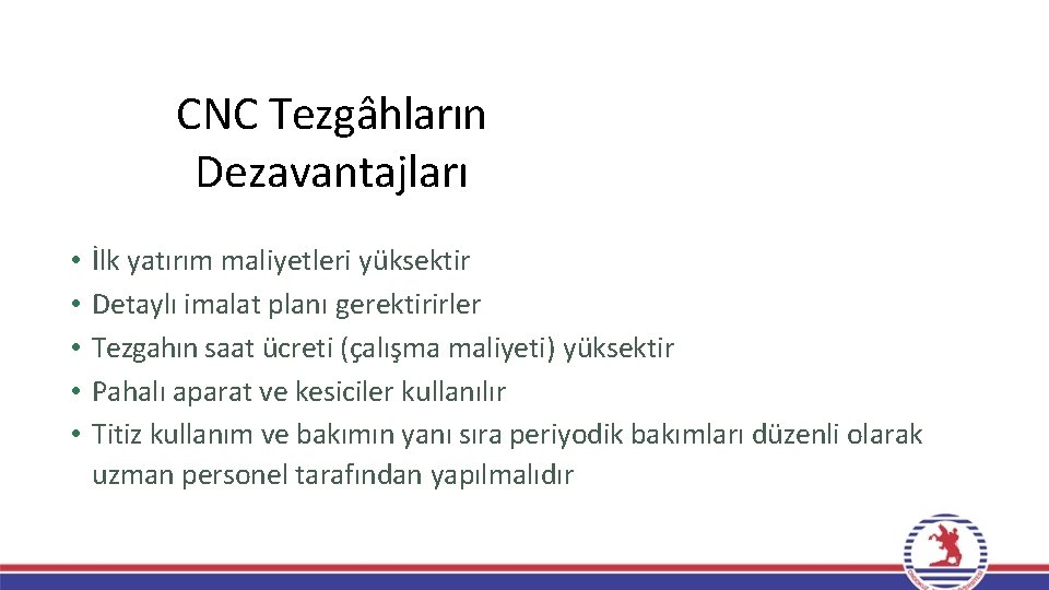 CNC Tezgâhların Dezavantajları • • • İlk yatırım maliyetleri yüksektir Detaylı imalat planı gerektirirler