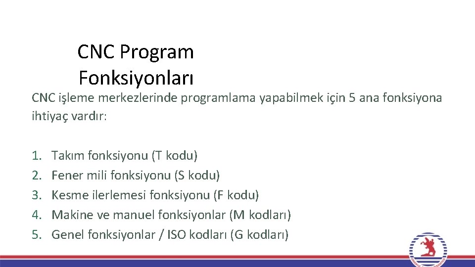 CNC Program Fonksiyonları CNC işleme merkezlerinde programlama yapabilmek için 5 ana fonksiyona ihtiyaç vardır: