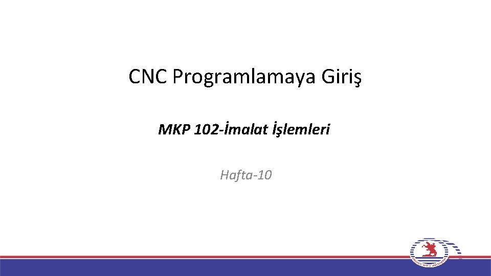 CNC Programlamaya Giriş MKP 102 -İmalat İşlemleri Hafta-10 