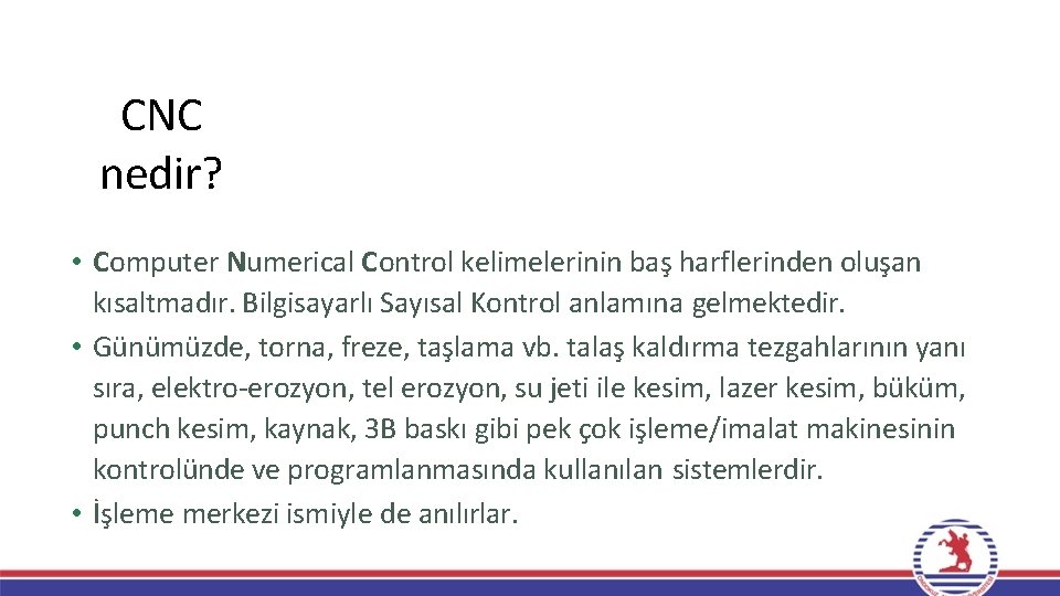 CNC nedir? • Computer Numerical Control kelimelerinin baş harflerinden oluşan kısaltmadır. Bilgisayarlı Sayısal Kontrol