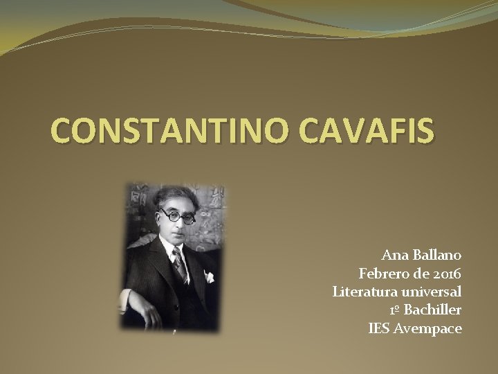 CONSTANTINO CAVAFIS Ana Ballano Febrero de 2016 Literatura universal 1º Bachiller IES Avempace 