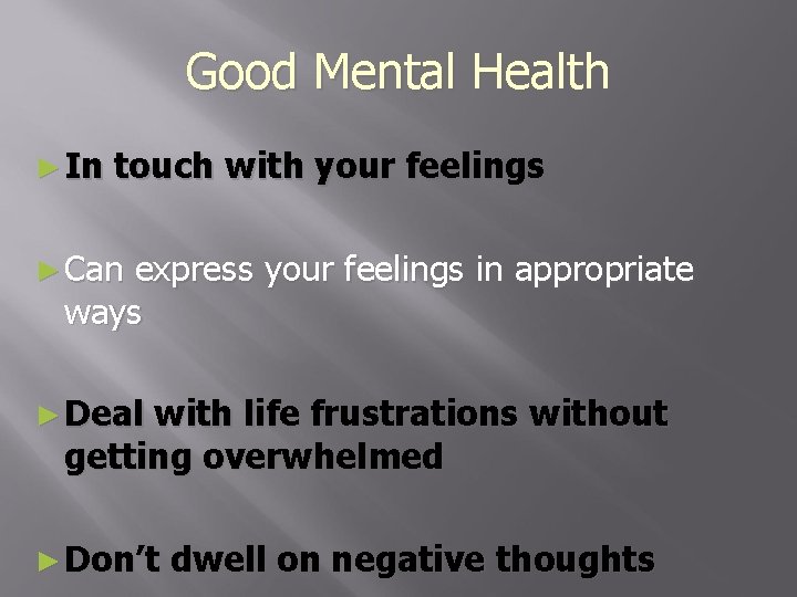 Good Mental Health ► In touch with your feelings ► Can express your feelings