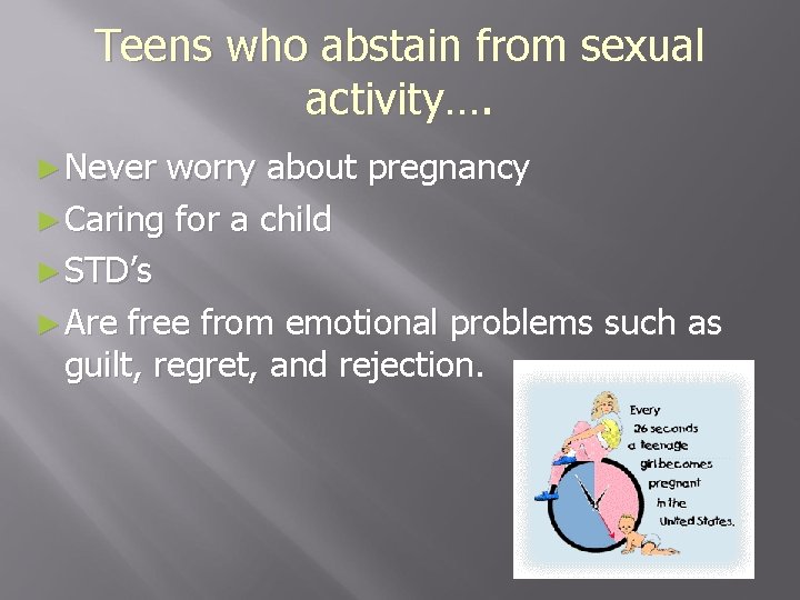 Teens who abstain from sexual activity…. ► Never worry about pregnancy ► Caring for