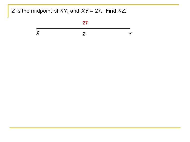 Z is the midpoint of XY, and XY = 27. Find XZ. 27 X